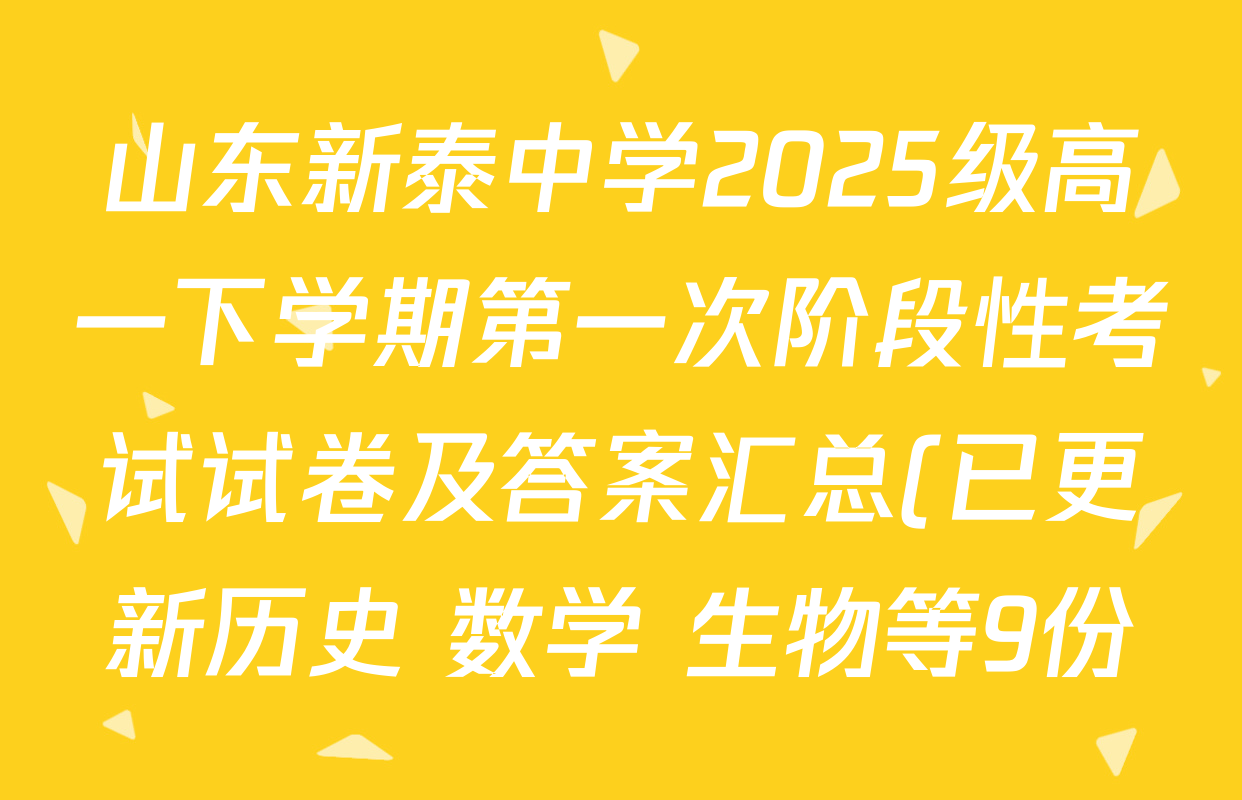 山东新泰中学2025级高一下学期第一次阶段性考试试卷及答案汇总(已更新历史 数学 生物等9份) 山东新泰中学2025级高一下学期第一次阶段性考试试卷及答案汇总(已更新历史 数学 生物等9份)